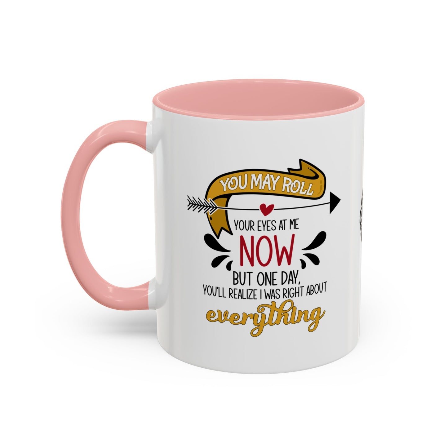 You may roll your eyes at me now, but one day, you’ll realize I was right about everything - Accent Mug