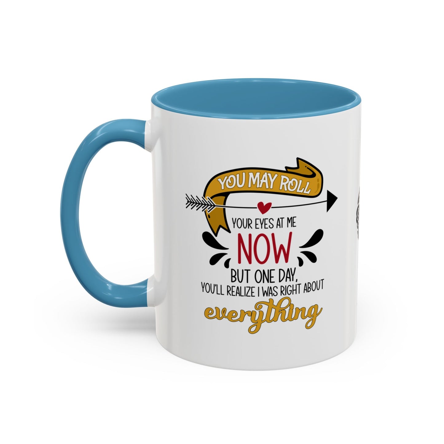 You may roll your eyes at me now, but one day, you’ll realize I was right about everything - Accent Mug