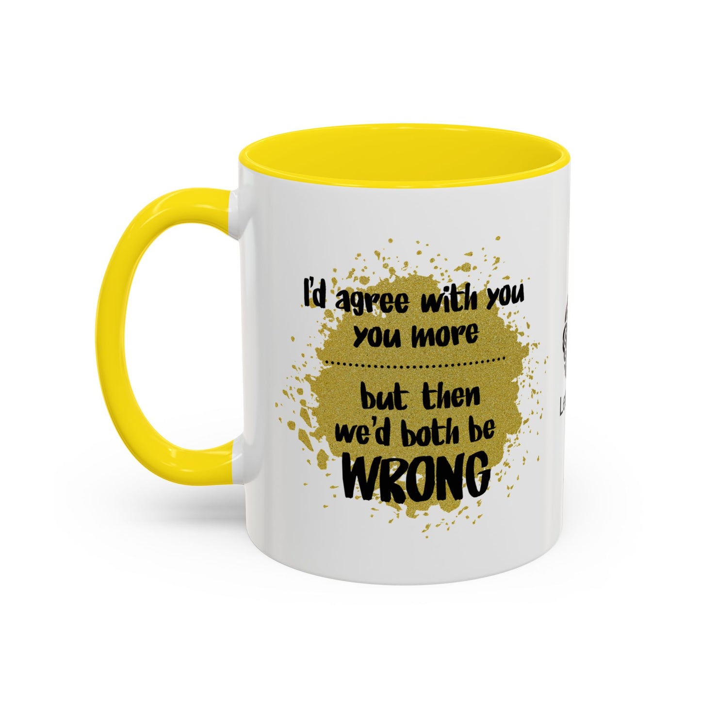 I’d agree with you more… but then we’d both be wrong - Accent Coffee Mug