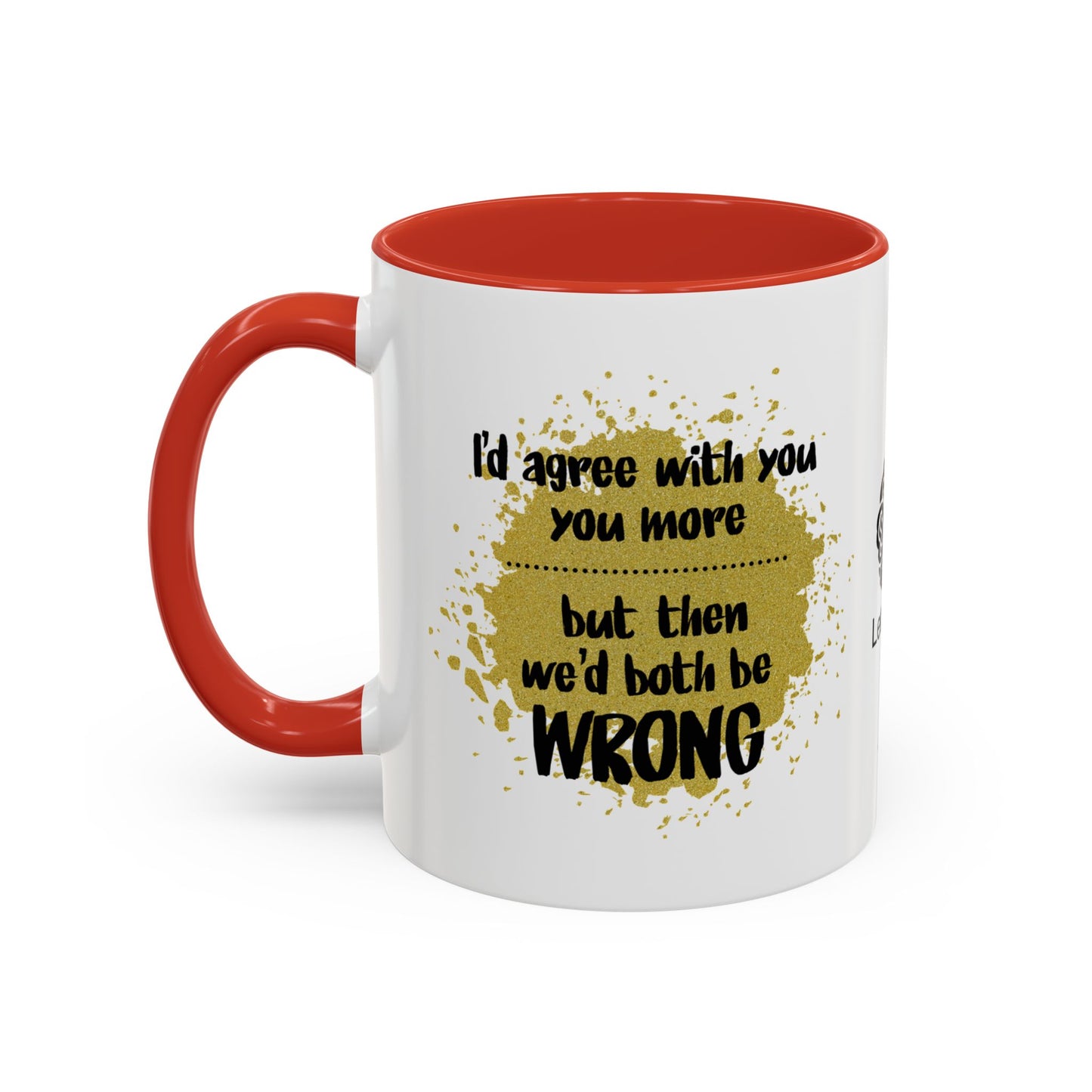I’d agree with you more… but then we’d both be wrong - Accent Coffee Mug