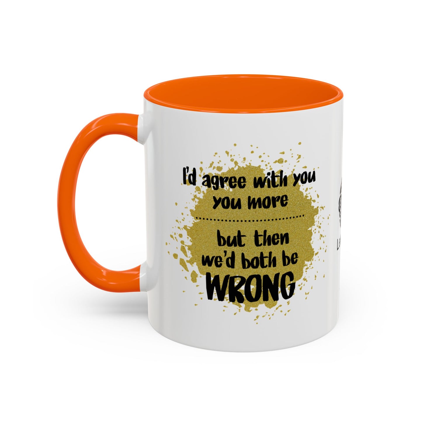 I’d agree with you more… but then we’d both be wrong - Accent Coffee Mug