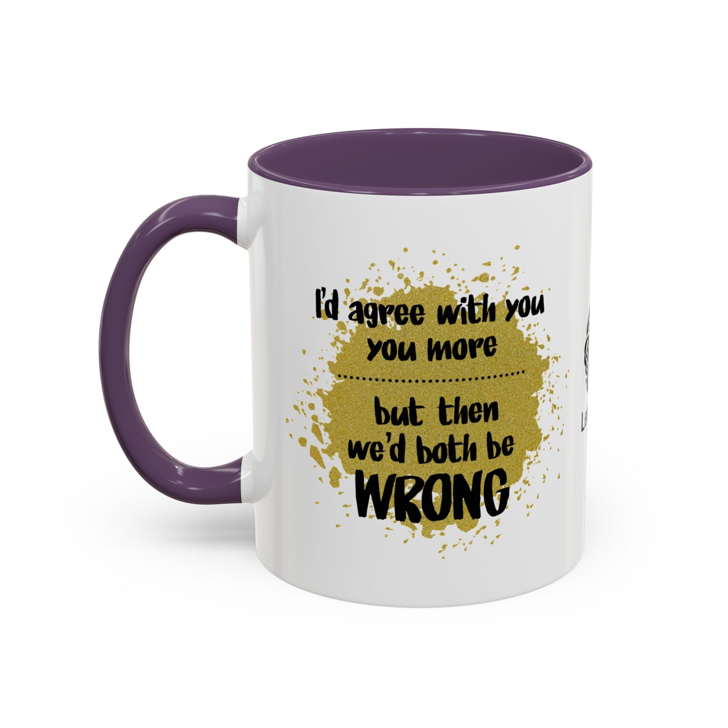 I’d agree with you more… but then we’d both be wrong - Accent Coffee Mug
