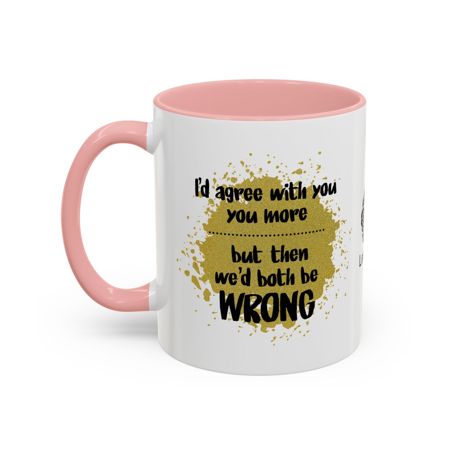 I’d agree with you more… but then we’d both be wrong - Accent Coffee Mug