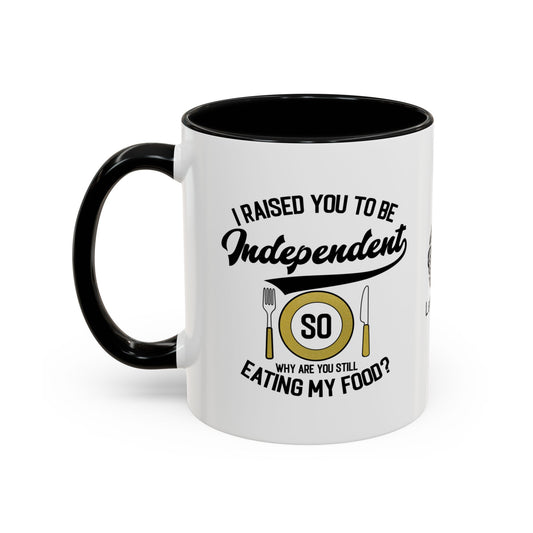 I raised you to be independent. So why are you still eating my food - Accent Mug