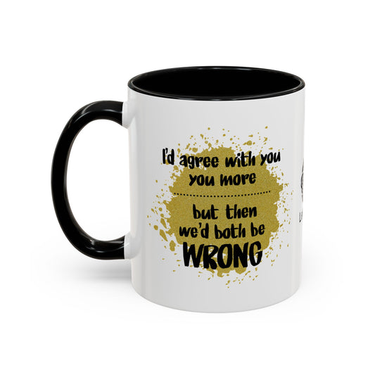 I’d agree with you more… but then we’d both be wrong - Accent Coffee Mug