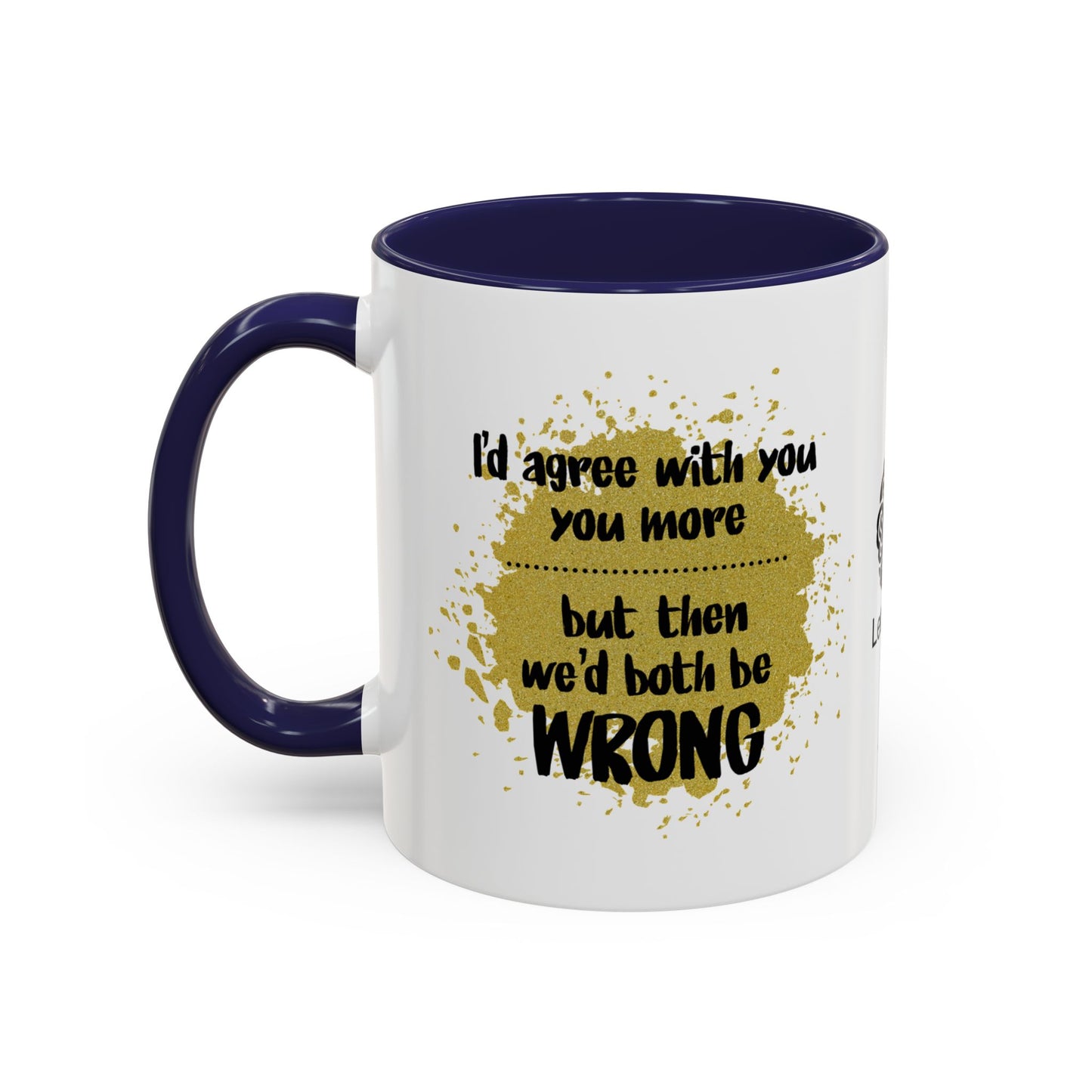 I’d agree with you more… but then we’d both be wrong - Accent Coffee Mug