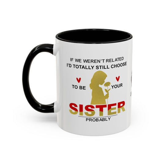 If we weren’t related, I’d totally still choose to be your sister…  - Accent Coffee Mug