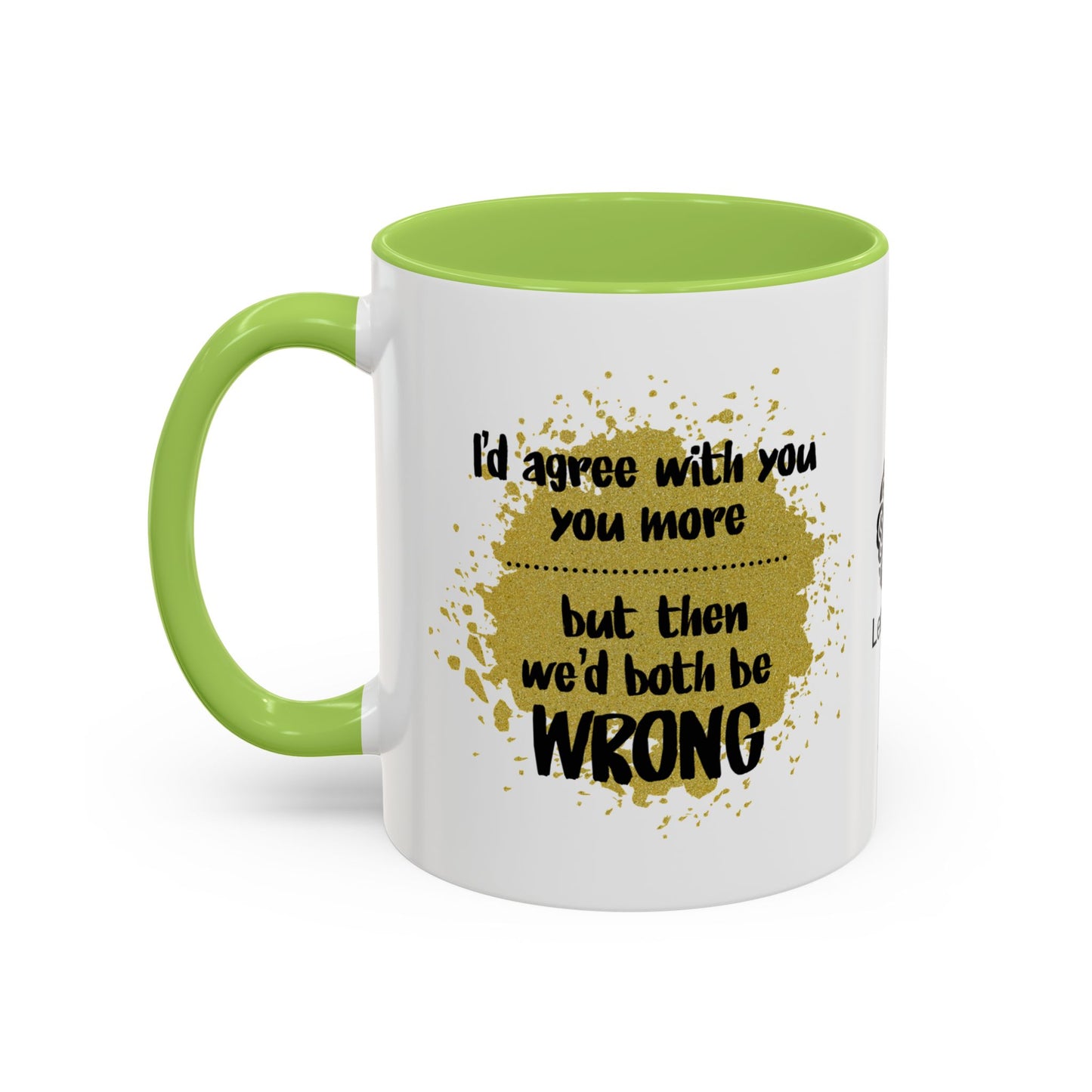 I’d agree with you more… but then we’d both be wrong - Accent Coffee Mug
